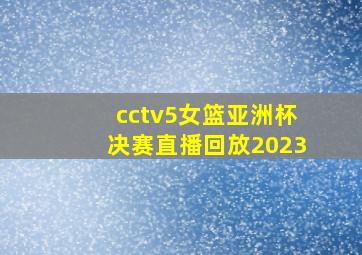 cctv5女篮亚洲杯决赛直播回放2023