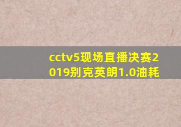 cctv5现场直播决赛2019别克英朗1.0油耗