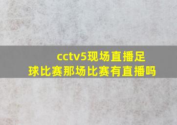 cctv5现场直播足球比赛那场比赛有直播吗