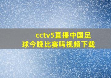 cctv5直播中国足球今晚比赛吗视频下载