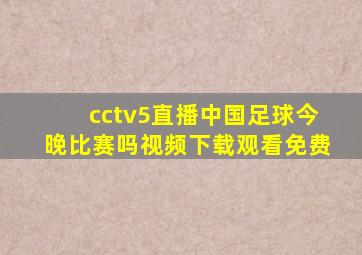 cctv5直播中国足球今晚比赛吗视频下载观看免费