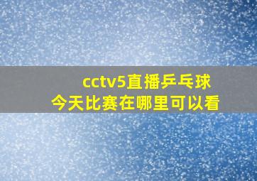 cctv5直播乒乓球今天比赛在哪里可以看