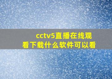 cctv5直播在线观看下载什么软件可以看