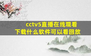 cctv5直播在线观看下载什么软件可以看回放