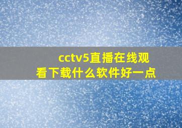 cctv5直播在线观看下载什么软件好一点