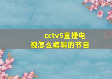 cctv5直播电视怎么编辑的节目