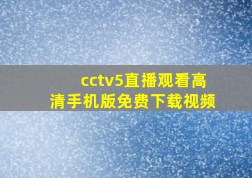 cctv5直播观看高清手机版免费下载视频