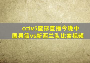 cctv5篮球直播今晚中国男篮vs新西兰队比赛视频