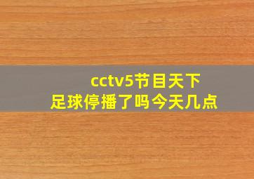 cctv5节目天下足球停播了吗今天几点