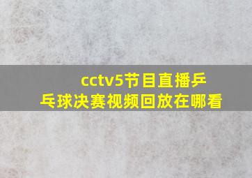 cctv5节目直播乒乓球决赛视频回放在哪看