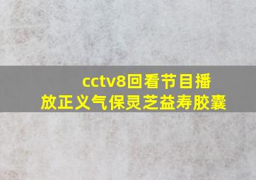 cctv8回看节目播放正义气保灵芝益寿胶囊