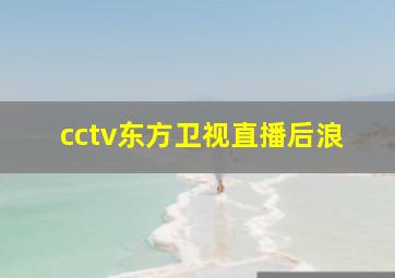 cctv东方卫视直播后浪