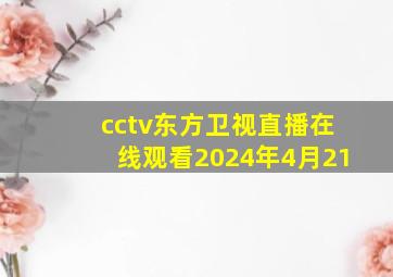 cctv东方卫视直播在线观看2024年4月21