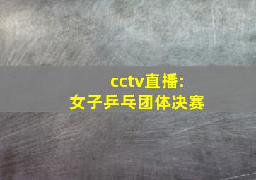 cctv直播:女子乒乓团体决赛