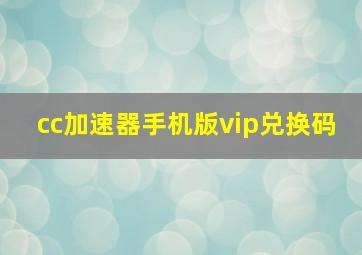 cc加速器手机版vip兑换码