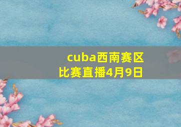 cuba西南赛区比赛直播4月9日