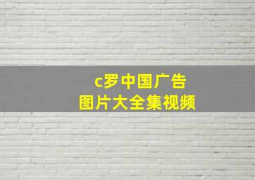 c罗中国广告图片大全集视频