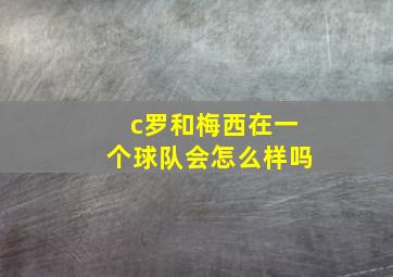 c罗和梅西在一个球队会怎么样吗