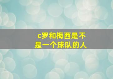 c罗和梅西是不是一个球队的人