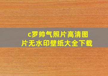 c罗帅气照片高清图片无水印壁纸大全下载