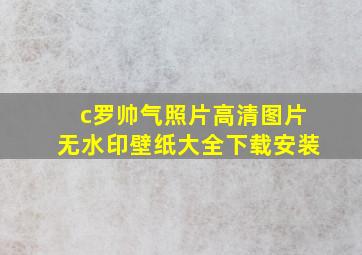 c罗帅气照片高清图片无水印壁纸大全下载安装