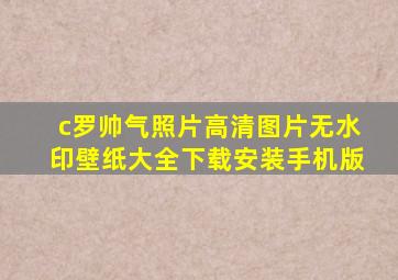 c罗帅气照片高清图片无水印壁纸大全下载安装手机版