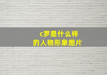 c罗是什么样的人物形象图片