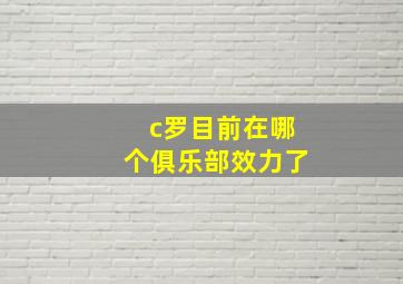 c罗目前在哪个俱乐部效力了