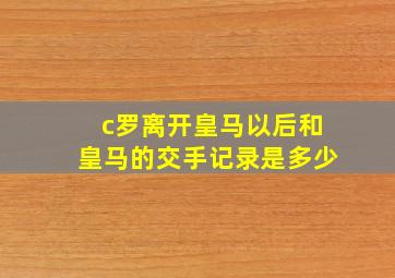 c罗离开皇马以后和皇马的交手记录是多少