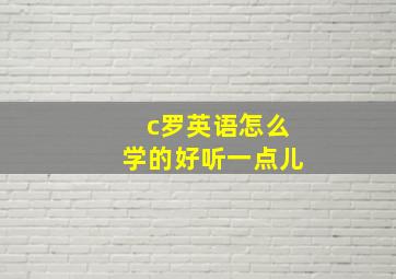 c罗英语怎么学的好听一点儿