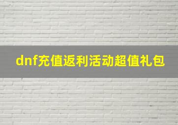 dnf充值返利活动超值礼包