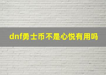 dnf勇士币不是心悦有用吗