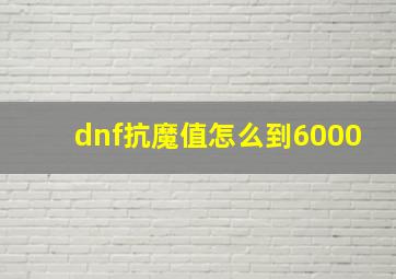 dnf抗魔值怎么到6000