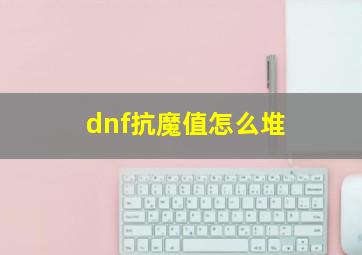 dnf抗魔值怎么堆