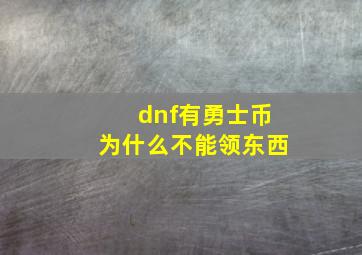 dnf有勇士币为什么不能领东西