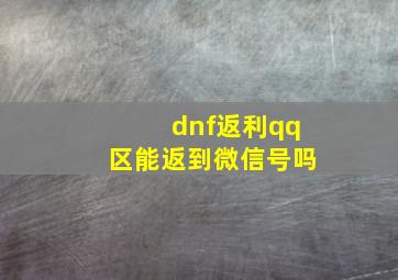 dnf返利qq区能返到微信号吗