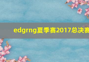 edgrng夏季赛2017总决赛