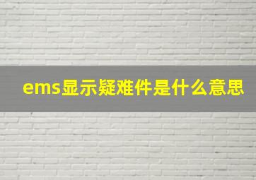 ems显示疑难件是什么意思