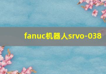 fanuc机器人srvo-038