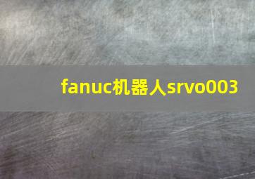 fanuc机器人srvo003