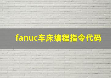 fanuc车床编程指令代码