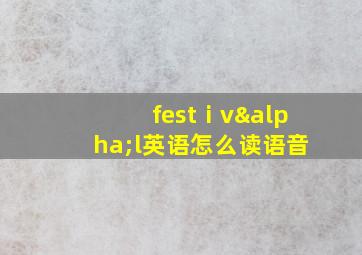 festⅰvαl英语怎么读语音