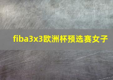 fiba3x3欧洲杯预选赛女子