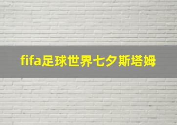 fifa足球世界七夕斯塔姆