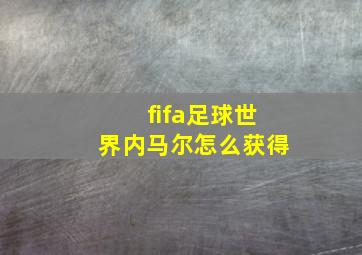 fifa足球世界内马尔怎么获得