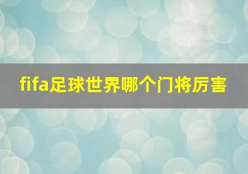 fifa足球世界哪个门将厉害