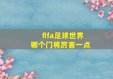 fifa足球世界哪个门将厉害一点