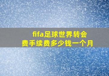 fifa足球世界转会费手续费多少钱一个月