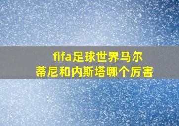 fifa足球世界马尔蒂尼和内斯塔哪个厉害