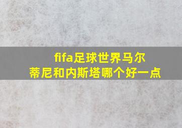 fifa足球世界马尔蒂尼和内斯塔哪个好一点